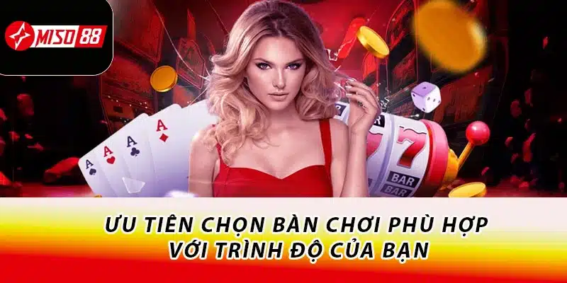 Ưu tiên chọn bàn chơi phù hợp với trình độ của bạn