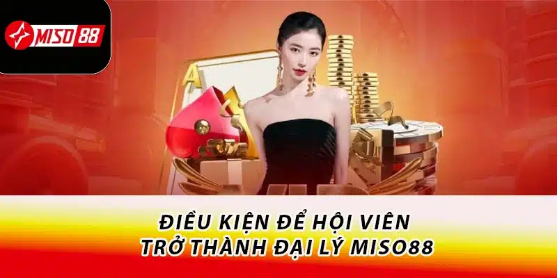 Điều kiện để hội viên trở thành đại lý Miso88