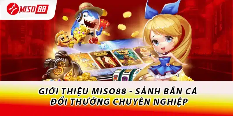 Giới thiệu Miso88 - Sảnh bắn cá đổi thưởng chuyên nghiệp