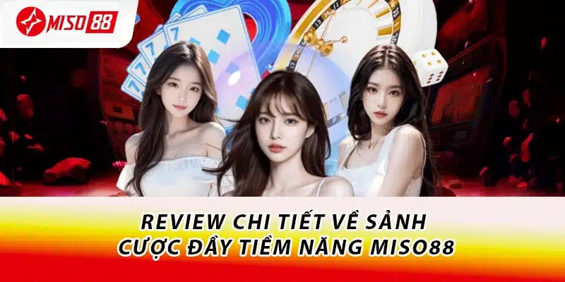 Review chi tiết về sảnh cược đầy tiềm năng Miso88