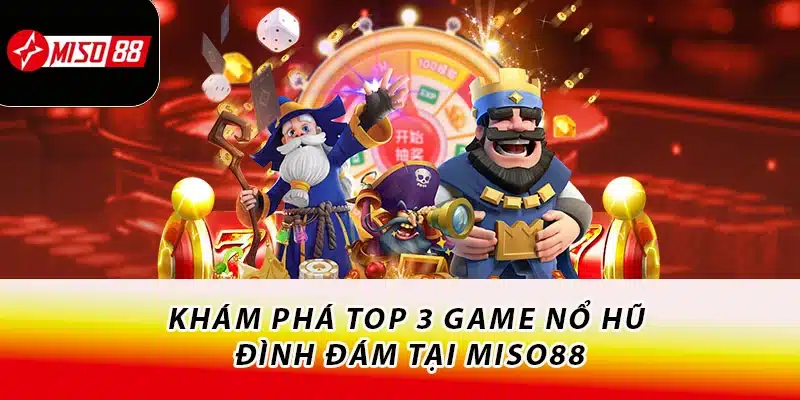 Khám phá top 3 game nổ hũ đình đám tại Miso88