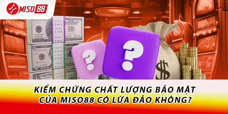 Kiểm chứng chất lượng bảo mật của Miso88 có lừa đảo không?