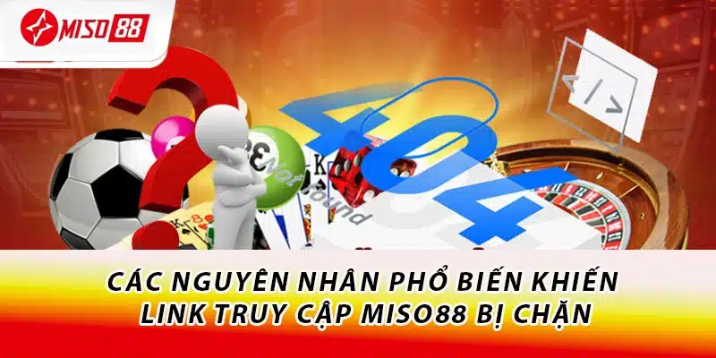 Các nguyên nhân phổ biến khiến link truy cập Miso88 bị chặn