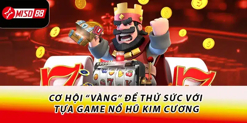 Cơ hội “vàng” để thử sức với tựa game nổ hũ kim cương