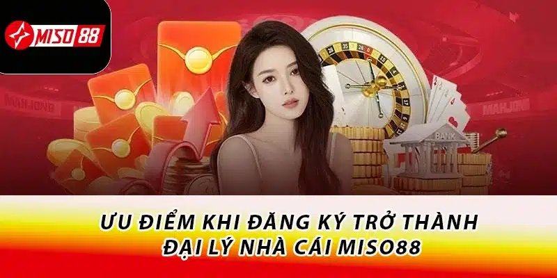 Ưu điểm khi đăng ký trở thành đại lý nhà cái Miso88