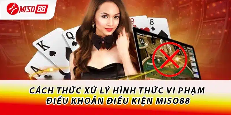 Cách thức xử lý hình thức vi phạm điều khoản điều kiện Miso88